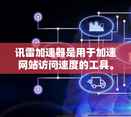 讯雷加速器是用于加速网站访问速度的工具。它是免费的，但如果你需要更全面的加速功能，比如广告和评论区，可能需要付费使用。以下是使用讯雷加速器免费加速的步骤