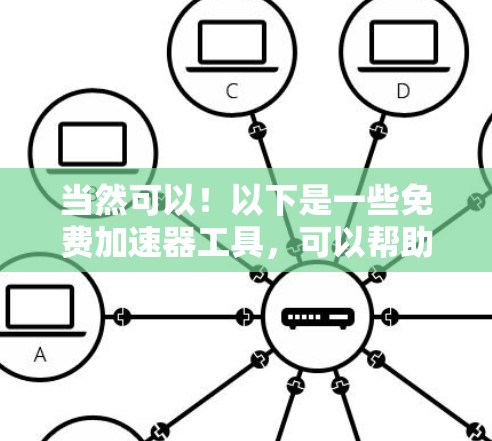 当然可以!以下是一些免费加速器工具,可以帮助你加速网址 当然可以!以下是一些免费加速器工具,可以帮助你加速网址