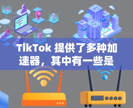 TikTok 提供了多种加速器，其中有一些是免费的，可以帮助你减少播放时的延迟和广告跳过。以下是关于免费TikTok加速器的详细信息
