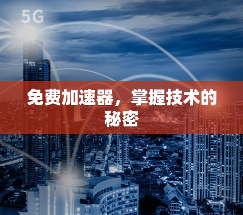 免费加速器,掌握技术的秘密 免费加速器,掌握技术的秘密