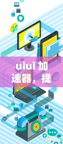 uiui 加速器,提升UI设计效率的智能助手 uiui 加速器,提升UI设计效率的智能助手