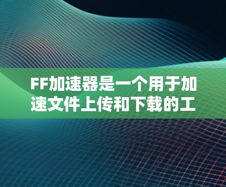 FF加速器是一个用于加速文件上传和下载的工具,通常基于Fast File Format(快速文件格式)它通过自动识别文件优先级和大小,帮助用户快速获取所需文件。以下是关于FF加速器的详细介绍 FF加速器是一个用于加速文件上传和下载的工具,通常基于Fast File Format(快速文件格式)它通过自动识别文件优先级和大小,帮助用户快速获取所需文件。以下是关于FF加速器的详细介绍