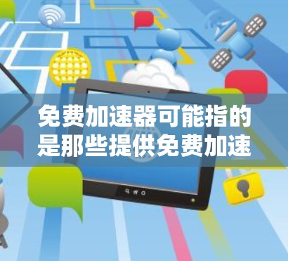 免费加速器可能指的是那些提供免费加速功能的软件或工具。如果需要获取这些工具,通常需要通过付费购买来获取。以下是一些常见的免费加速工具,如果需要这些工具,请确保您已经了解其使用方法并遵守相关隐私政策 免费加速器可能指的是那些提供免费加速功能的软件或工具。如果需要获取这些工具,通常需要通过付费购买来获取。以下是一些常见的免费加速工具,如果需要这些工具,请确保您已经了解其使用方法并遵守相关隐私政策
