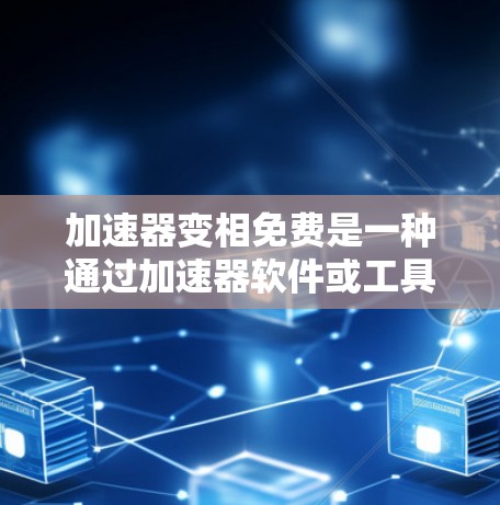 加速器变相免费是一种通过加速器软件或工具提供免费服务来实现的费用节省方式，通常指的是用户在加速器使用过程中获得某些免费功能，而无需支付额外费用。以下是对此概念的详细分析