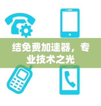 结免费加速器,专业技术之光 结免费加速器,专业技术之光