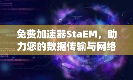 免费加速器StaEM,助力您的数据传输与网络流畅运行 免费加速器StaEM,助力您的数据传输与网络流畅运行
