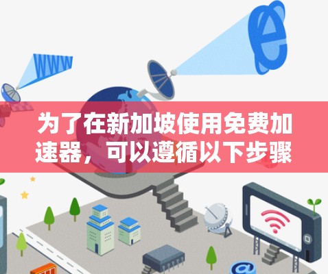 为了在新加坡使用免费加速器，可以遵循以下步骤和考虑