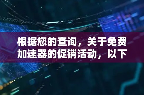 根据您的查询，关于免费加速器的促销活动，以下是逐步的解释和答案