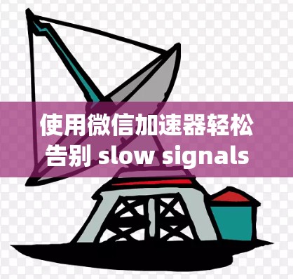 使用微信加速器轻松告别 slow signals 使用微信加速器轻松告别 slow signals