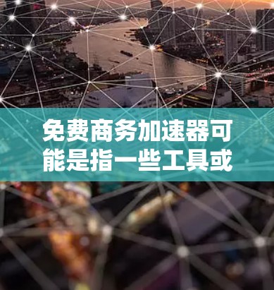 免费商务加速器可能是指一些工具或方法，帮助商务人员快速完成文件处理、会议安排、文档优化等任务。以下是一些可能的免费解决方案