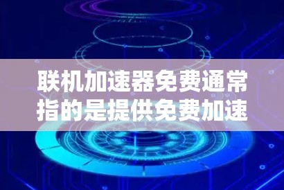 联机加速器免费通常指的是提供免费加速工具的网站或服务，这些工具可以帮助你在线加速流量，提升网络速度。以下是一些常见的免费加速器推荐
