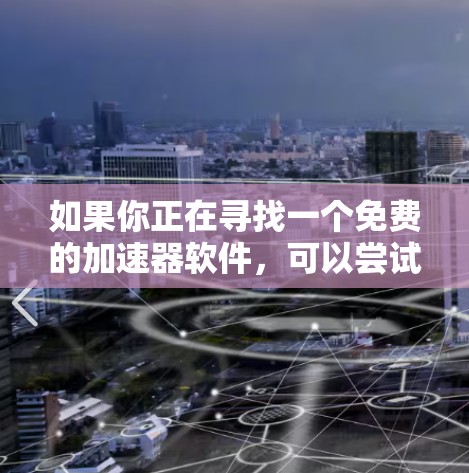 如果你正在寻找一个免费的加速器软件,可以尝试以下几种 如果你正在寻找一个免费的加速器软件,可以尝试以下几种