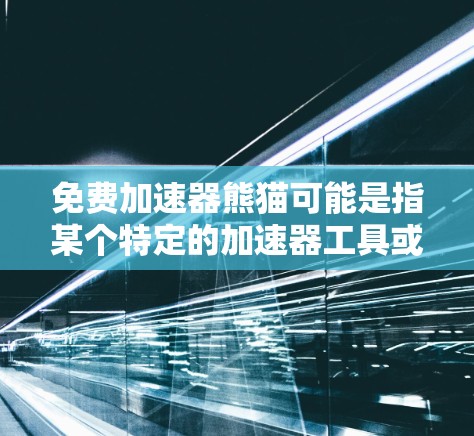 免费加速器熊猫可能是指某个特定的加速器工具或平台上的加速器。不过，我需要确认一下，因为熊猫这个词在加速器中并不常见，可能是一个特定的加速器或工具名称