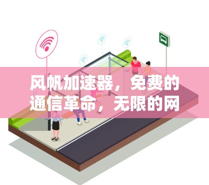 风帆加速器,免费的通信革命,无限的网络力量 风帆加速器,免费的通信革命,无限的网络力量