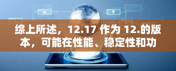 综上所述，12.17 作为 12.的版本，可能在性能、稳定性和功能扩展方面有所改进，但也可能在某些方面出现了问题。用户可以根据自己的体验和需求判断其表现并决定是否继续使用
