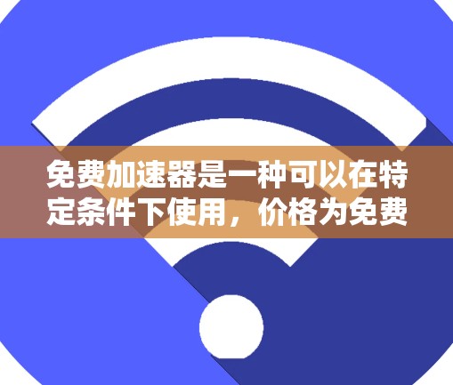 免费加速器是一种可以在特定条件下使用，价格为免费的装置，旨在提升速度。以下是对该主题的详细分析