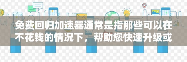 免费回归加速器通常是指那些可以在不花钱的情况下，帮助您快速升级或修复软件版本，以解决当前问题或返回到早期版本的功能。以下是一些可能的使用方法和注意事项