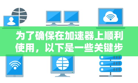 为了确保在加速器上顺利使用，以下是一些关键步骤和建议