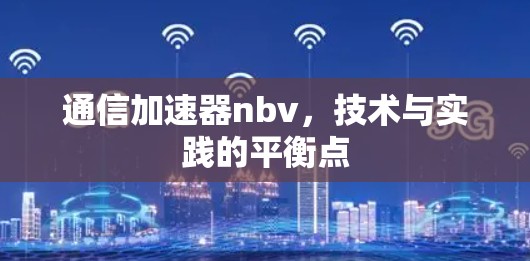 通信加速器nbv，技术与实践的平衡点