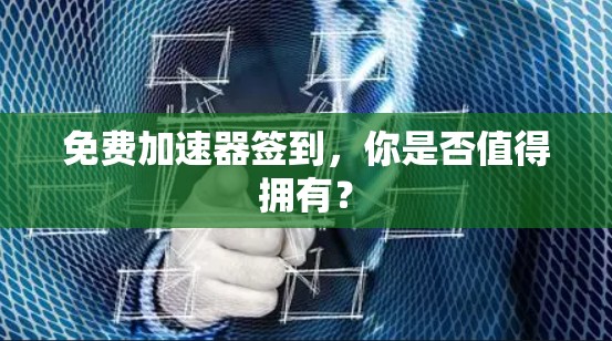 免费加速器签到，你是否值得拥有？