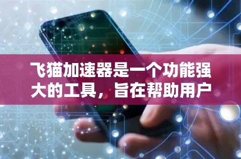 飞猫加速器是一个功能强大的工具，旨在帮助用户加速各种网络内容。以下是对它的详细总结和使用指南