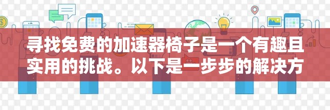 寻找免费的加速器椅子是一个有趣且实用的挑战。以下是一步步的解决方案