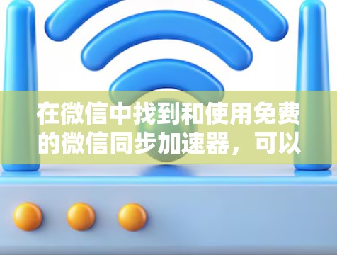 在微信中找到和使用免费的微信同步加速器，可以按照以下步骤进行