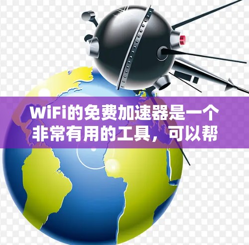 WiFi的免费加速器是一个非常有用的工具，可以帮助提升连接速度。以下是一些推荐的免费加速器，并根据不同的需求选择合适的工具