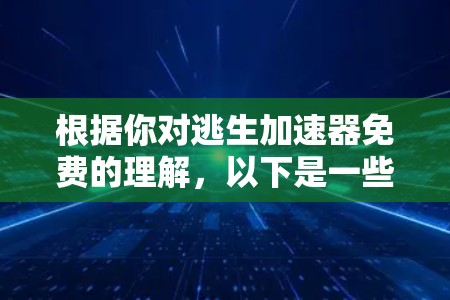 根据你对逃生加速器免费的理解，以下是一些可能的解决方案
