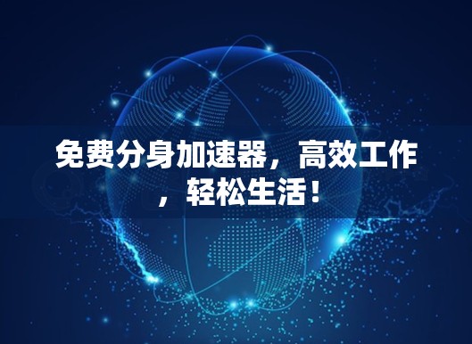 免费分身加速器，高效工作，轻松生活！