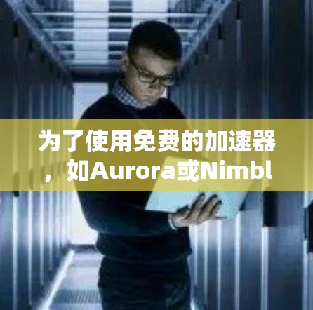 为了使用免费的加速器，如Aurora或Nimble，可以按照以下步骤操作