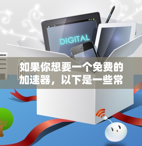 如果你想要一个免费的加速器，以下是一些常见的免费网络加速器和下载工具
