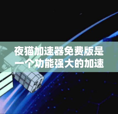 夜猫加速器免费版是一个功能强大的加速工具，可以显著提升你的网络速度。如果你正在寻找一个免费且功能强大的加速工具，我可以推荐一些推荐的工具，帮助你找到适合你的选择