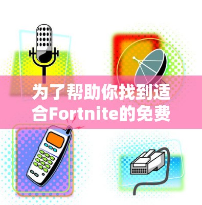为了帮助你找到适合Fortnite的免费加速器，以下是一些可靠的建议和资源