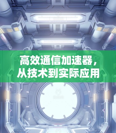 高效通信加速器，从技术到实际应用的全面解决方案