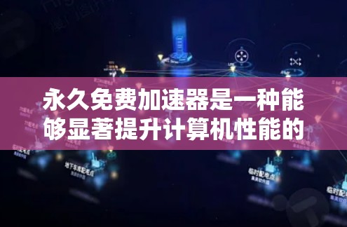 永久免费加速器是一种能够显著提升计算机性能的软件工具，通常提供免费的加速功能，但具体使用条件和使用次数可能因加速器而异。以下是对该主题的详细介绍