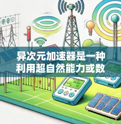 异次元加速器是一种利用超自然能力或数学原理加速计算机或设备的工具，通常提供免费版本，允许用户随时使用以提升性能。以下是关于异次元加速器的详细信息