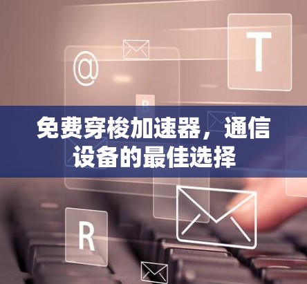 免费穿梭加速器，通信设备的最佳选择