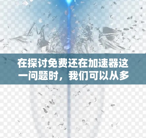 在探讨免费还在加速器这一问题时，我们可以从多个角度进行分析