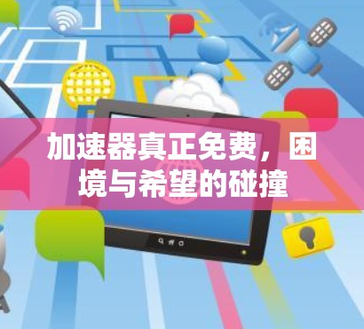 加速器真正免费,困境与希望的碰撞 加速器真正免费,困境与希望的碰撞