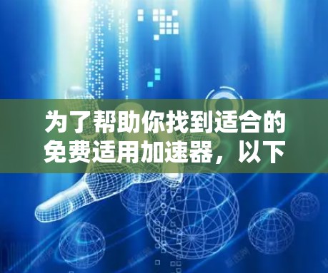 为了帮助你找到适合的免费适用加速器,以下是一些步骤性的建议 为了帮助你找到适合的免费适用加速器,以下是一些步骤性的建议