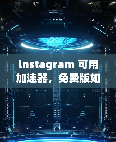 lnstagram 可用加速器,免费版如何使用?值得推荐的加速工具 lnstagram 可用加速器,免费版如何使用?值得推荐的加速工具