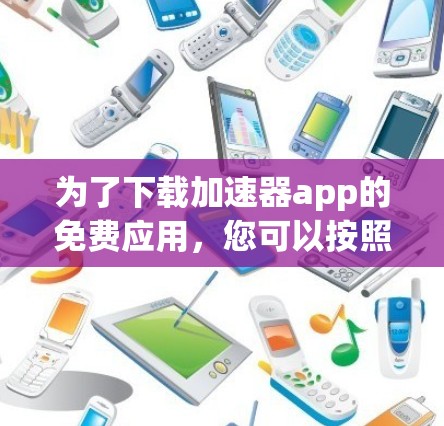 为了下载加速器app的免费应用，您可以按照以下步骤进行