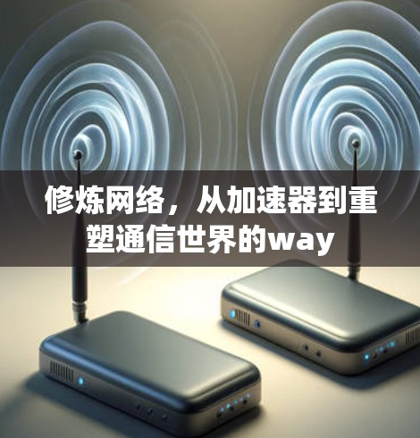 修炼网络，从加速器到重塑通信世界的way