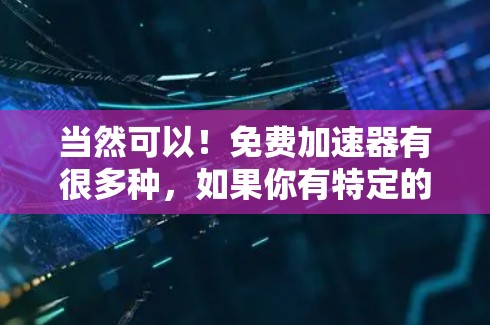 当然可以！免费加速器有很多种，如果你有特定的需求，我可以推荐一些可靠的选择。以下是一些常见的免费加速器推荐