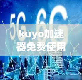 kuyo加速器免费使用指南，新手_to Pro用户过渡的必选工具