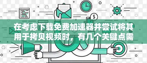 在考虑下载免费加速器并尝试将其用于拷贝视频时，有几个关键点需要考虑