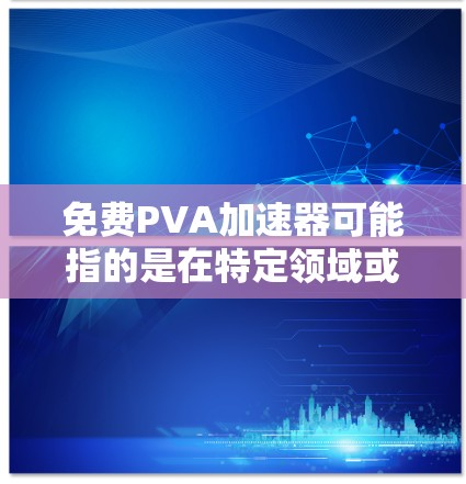 免费PVA加速器可能指的是在特定领域或场景中，例如金融或网络测试领域，提供免费的加速工具来测试PVA（P+N虚拟网络）的性能。以下是一些可能的解释和推荐