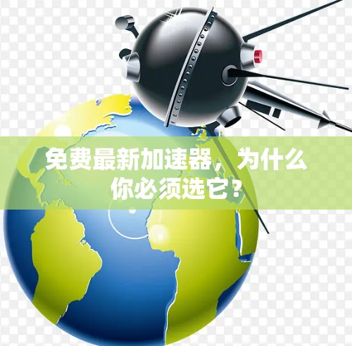 免费最新加速器，为什么你必须选它？