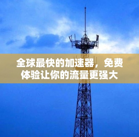 全球最快的加速器，免费体验让你的流量更强大